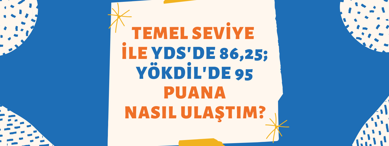 Temel Seviye ile YDS'de 86,25; YÖKDİL'de 95 puana nasıl ulaştım?