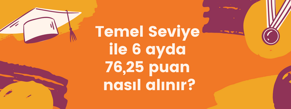 Temel Seviye ile 6 ayda 76,25 puan nasıl alınır?